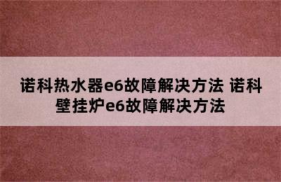 诺科热水器e6故障解决方法 诺科壁挂炉e6故障解决方法